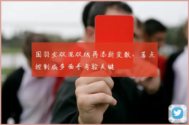 国羽女双混双线再添新变数，落点控制成多面手考验关键