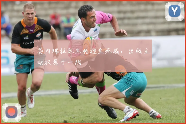 委内瑞拉队末轮迎生死战，出线主动权悬于一线