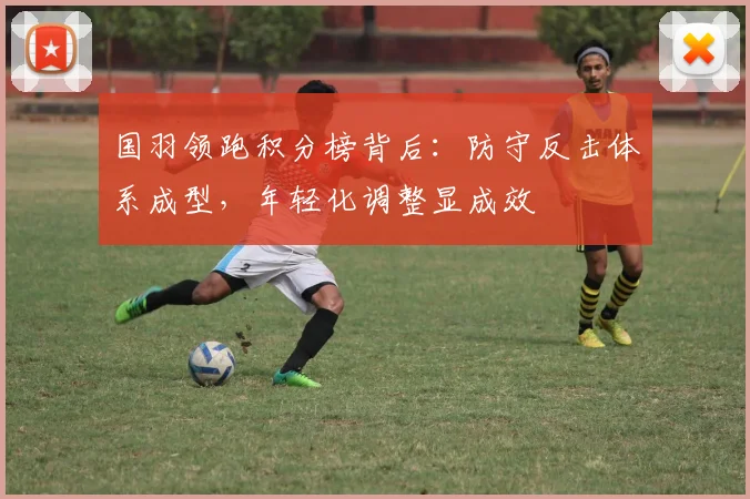 国羽领跑积分榜背后：防守反击体系成型，年轻化调整显成效