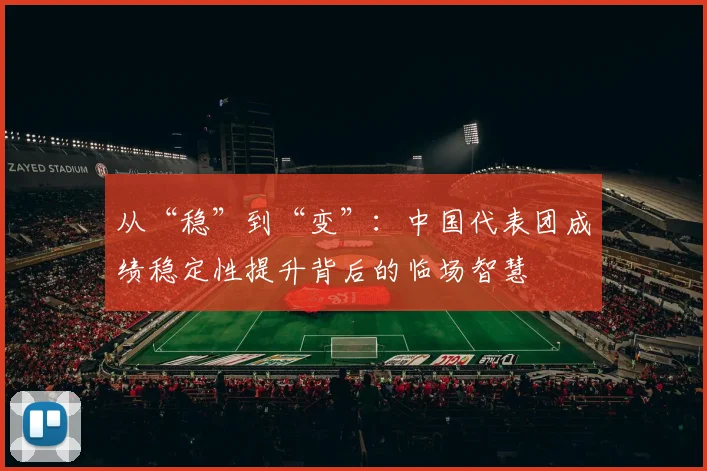 从“稳”到“变”：中国代表团成绩稳定性提升背后的临场智慧