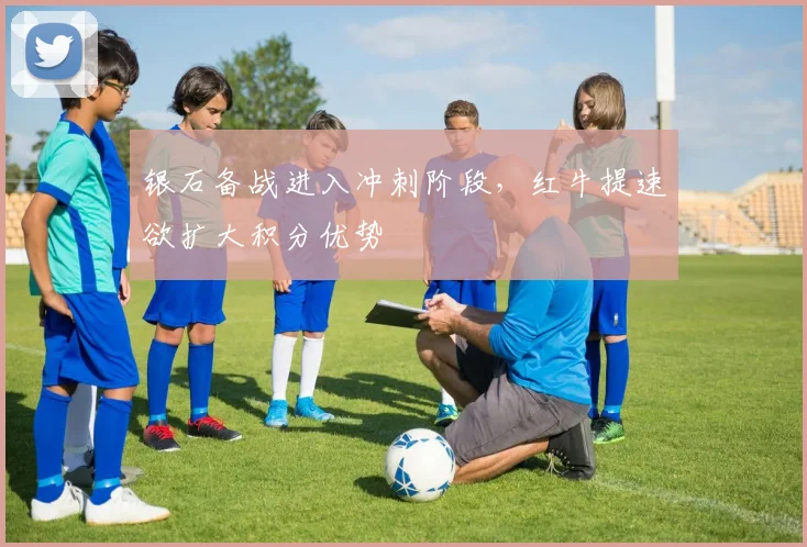 银石备战进入冲刺阶段，红牛提速欲扩大积分优势