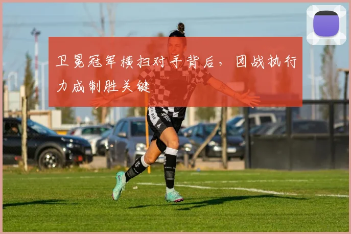 卫冕冠军横扫对手背后，团战执行力成制胜关键