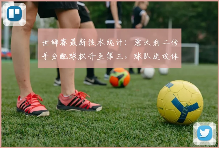 世锦赛最新技术统计：意大利二传手分配球权升至第三，球队进攻体系渐入佳境