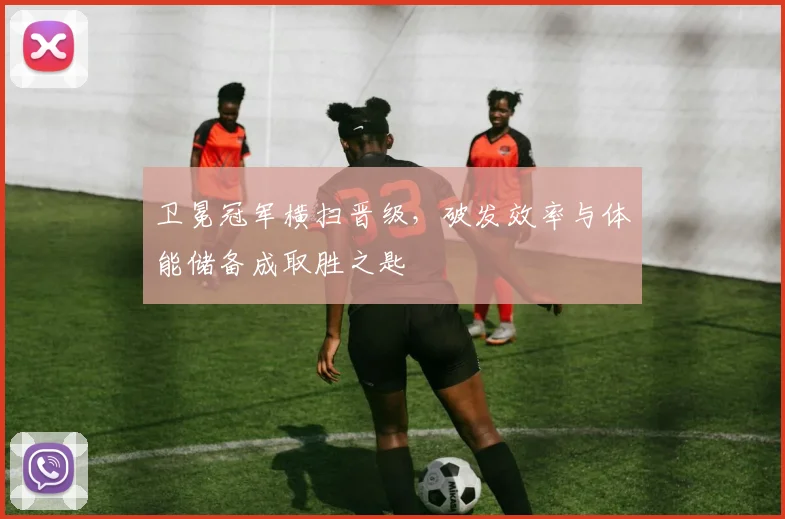卫冕冠军横扫晋级，破发效率与体能储备成取胜之匙