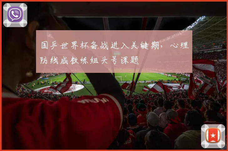 国乒世界杯备战进入关键期，心理防线成教练组头号课题