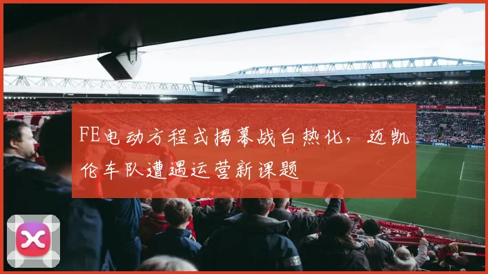 FE电动方程式揭幕战白热化，迈凯伦车队遭遇运营新课题
