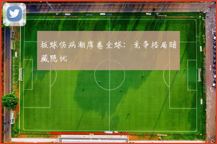 板球伤病潮席卷全球：竞争格局暗藏隐忧